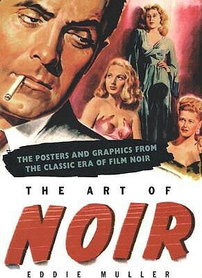 The Art of Noir: The Posters and Graphics from the Classic Era of Film Noir by Eddie Muller