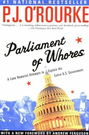 Parliament of Whores: A Lone Humorist Attempts to Explain the Entire U.S. Government by P.J. O'Rourke