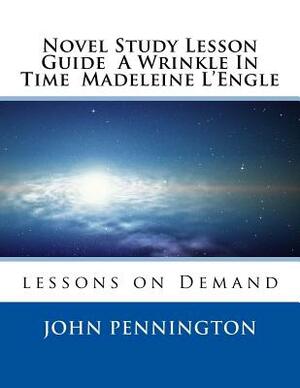 Novel Study Lesson Guide A Wrinkle In Time Madeleine L?Engle: lessons on Demand by John Pennington