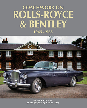 Coachwork on Rolls-Royce and Bentley, 1945 - 1965 by James Taylor