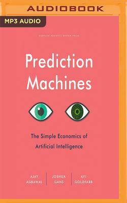 Prediction Machines: The Simple Economics of Artificial Intelligence by Joshua Gans, Avi Goldfarb, Ajay Agrawal