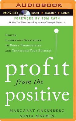 Profit from the Positive: Proven Leadership Strategies to Boost Productivity and Transform Your Business by Senia Maymin, Margaret H. Greenberg