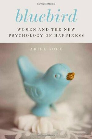 Bluebird: Women and the New Psychology of Happiness by Ariel Gore