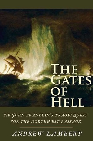 The Gates of Hell: Sir John Franklin's Tragic Quest for the North West Passage by Andrew D. Lambert