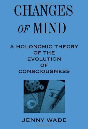 Changes of Mind: A Holonomic Theory of the Evolution of Consciousness by Jenny Wade