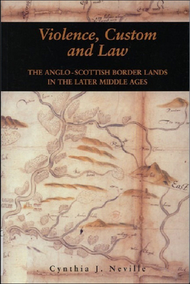 Violence, Custom and Law: The Anglo-Scottish Border Lands in the Later Middle Ages by Cynthia J. Neville