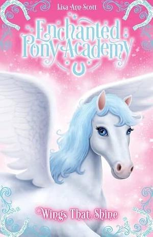 Enchanted Pony Academy - #2 Wings That Shine by Lisa Ann Scott, Lisa Ann Scott