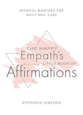 The Happy Empath's Little Book of Affirmations: Mindful Mantras for Daily Self-Care by Stephanie Jameson