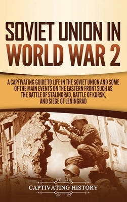 Soviet Union in World War 2: A Captivating Guide to Life in the Soviet Union and Some of the Main Events on the Eastern Front Such as the Battle of by Captivating History