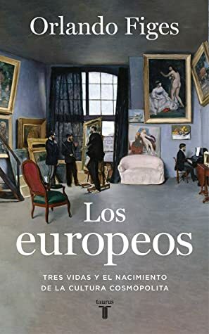 Los europeos: Tres vidas y el nacimiento de la cultura europea by María Serrano Giménez, Orlando Figes