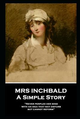 Mrs Inchbald - A Simple Story: 'Never perplex her mind with an idea that may disturb but cannot reform'' by Mrs Inchbald