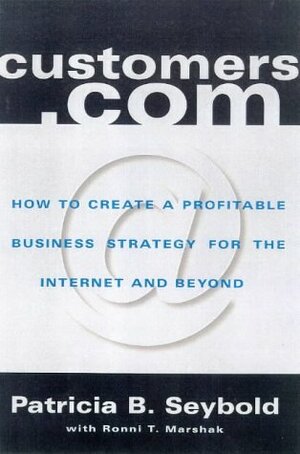 Customers.com: How to Create a Profitable Business Strategy for the Internet and Beyond by Patricia B. Seybold, Ronni T. Marshak