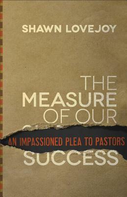 The Measure of Our Success: An Impassioned Plea to Pastors by Shawn Lovejoy