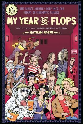 My Year of Flops: The A.V. Club Presents One Man's Journey Deep Into the Heart of Cinematic Failure by Nathan Rabin