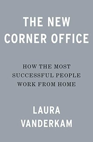 The New Corner Office: How the Most Successful People Work from Home by Laura Vanderkam