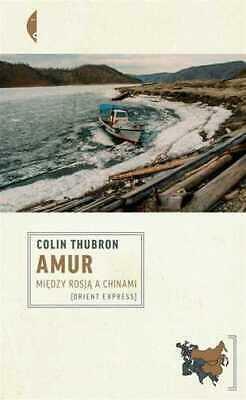 Amur. Między Rosją a Chinami by Colin Thubron
