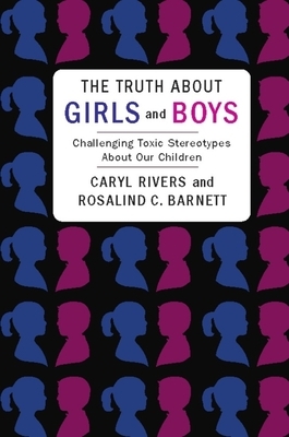 The Truth about Girls and Boys: Challenging Toxic Stereotypes about Our Children by Rosalind Barnett, Caryl Rivers