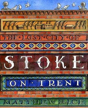 The Lost City of Stoke-on-Trent by Matthew Rice