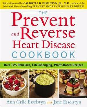 The Prevent and Reverse Heart Disease Cookbook: Over 125 Delicious, Life-Changing, Plant-Based Recipes by Ann Crile Esselstyn, Jane Esselstyn