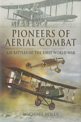Pioneers of Aerial Combat: Air Battles of the First World War by Michael Foley
