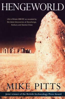 Hengeworld: Life in Britain 2000 BC as Revealed by the Latest Discoveries at Stonehenge, Avebury and Stanton Drew by Michael Pitts, Mike Pitts