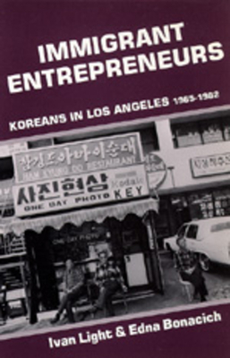 Immigrant Entrepreneurs: Koreans in Los Angeles, 1965-1982 by Ivan Light, Edna Bonacich