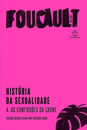 História da Sexualidade IV: As Confissões da Carne by Miguel Serras Pereira, Michel Foucault
