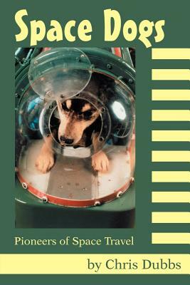 Space Dogs: Pioneers of Space Travel by Chris Dubbs