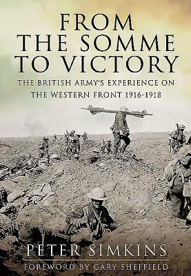 From the Somme to Victory: The British Army's Experience on the Western Front, 1916-1918 by Peter Simkins