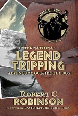 International Legend Tripping: Adventure Outside the Box by Robert C. Robinson