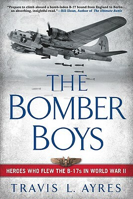 The Bomber Boys: Heroes Who Flew the B-17s in World War II by Travis L. Ayres