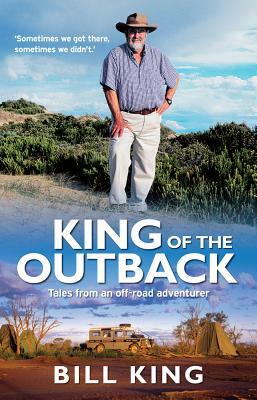King of the Outback: Tales from an Off-Road Adventurer by Bill King
