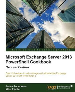 Microsoft Exchange Server 2013 Powershell Cookbook: Second Edition by Jonas Andersson, Mike Pfeiffer