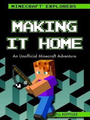 Making It Home: An Unofficial Minecraft(r) Adventure by Jill Keppeler