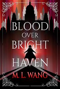 Blood Over Bright Haven by M.L. Wang