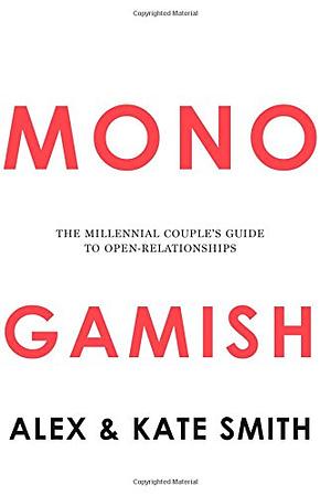 Monogamish: The Millennial Couple's Guide to Open Relationships by Kate Smith, Alex Smith