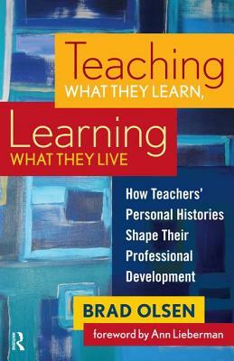 Teaching What They Learn, Learning What They Live: How Teachers' Personal Histories Shape Their Professional Development by Brad Olsen