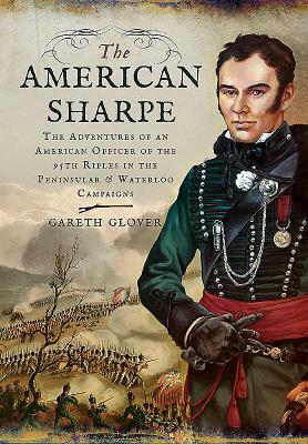 The American Sharpe: The Adventures of an American Officer of the 95th Rifles in the Peninsular and Waterloo Campaigns by Gareth Glover