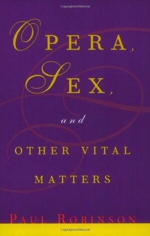 Opera, Sex and Other Vital Matters by Paul A. Robinson