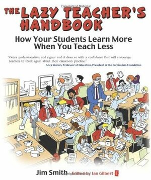 The Lazy Teacher's Handbook: How Your Students Learn More When You Teach Less by Jim Smith, Ian Gilbert