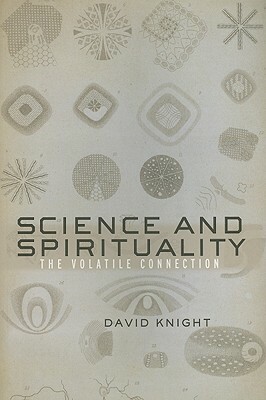 Science and Spirituality: The Volatile Connection by David Knight