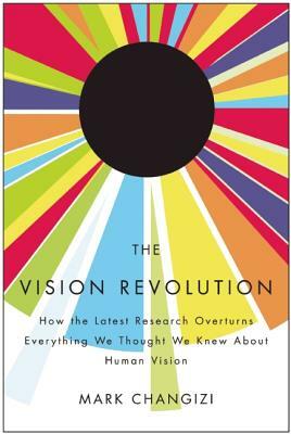 The Vision Revolution: How the Latest Research Overturns Everything We Thought We Knew about Human Vision by Mark Changizi