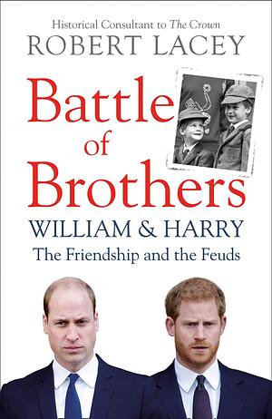 Battle of Brothers: The true story of the royal family in crisis – UPDATED WITH 12 NEW CHAPTERS: William, Harry and the Inside Story of a Family in Tumult by Robert Lacey, Robert Lacey