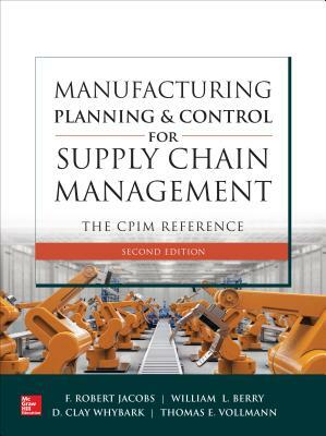 Manufacturing Planning and Control for Supply Chain Management: The Cpim Reference, Second Edition by D. Clay Whybark, William Lee Berry, F. Robert Jacobs