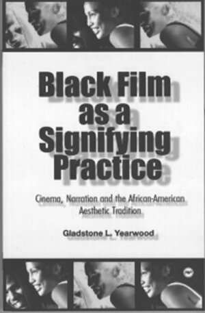 Black Film As A Signifying Practice: Cinema, Narration And The African American Aesthetic Tradition by Gladstone L. Yearwood