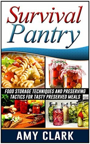 Survival Pantry: Food Storage Techniques and Preserving Tactics for Tasty Preserved Meals (Survival Pantry, Survival Pantry books, survival pantry ultimate guide) by Amy Clark