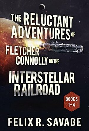 The Reluctant Adventures of Fletcher Connolly on the Interstellar Railroad: Book 1-4 by Felix R. Savage