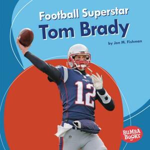 Football Superstar Tom Brady by Jon M. Fishman