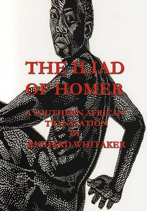 The Iliad of Homer: A Southern African Translation by Richard Whitaker