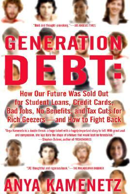 Generation Debt: How Our Future Was Sold Out for Student Loans, Bad Jobs, No Benefits, and Tax Cuts for Rich Geezers--And How to Fight by Anya Kamenetz